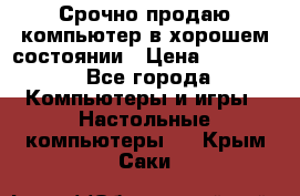 Срочно продаю компьютер в хорошем состоянии › Цена ­ 25 000 - Все города Компьютеры и игры » Настольные компьютеры   . Крым,Саки